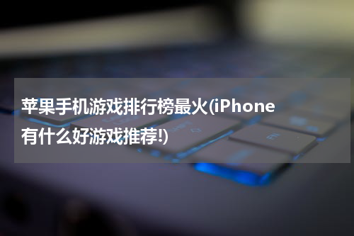 苹果手机游戏排行榜最火(iPhone 有什么好游戏推荐!)
