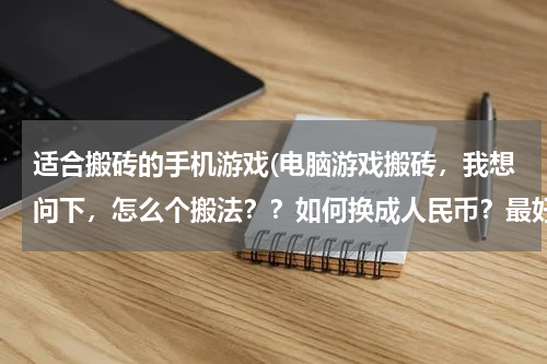 适合搬砖的手机游戏(电脑游戏搬砖,我想问下,怎么个搬法??如何换成人民币?最好详细点,有啥手游可以搬砖的吗)