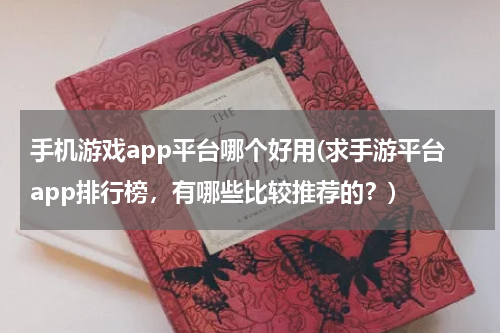 手机游戏app平台哪个好用(求手游平台app排行榜,有哪些比较推荐的?)