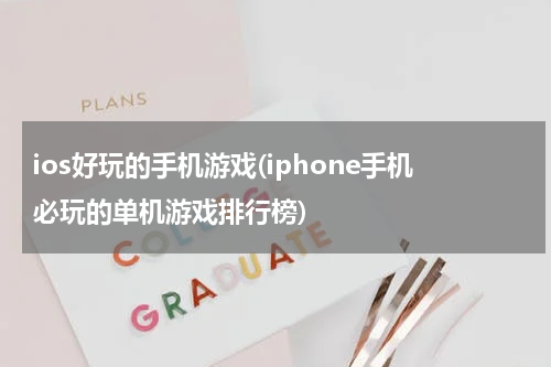 ios好玩的手机游戏(iphone手机必玩的单机游戏排行榜)
