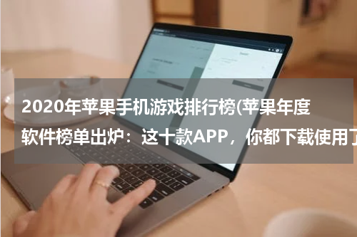 2020年苹果手机游戏排行榜(苹果年度软件榜单出炉:这十款APP,你都下载使用了吗?)