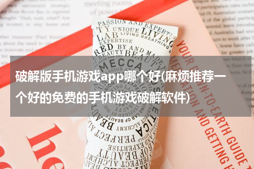 破解版手机游戏app哪个好(麻烦推荐一个好的免费的手机游戏破解软件)