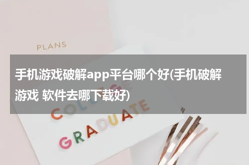 手机游戏破解app平台哪个好(手机破解游戏 软件去哪下载好)