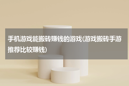 手机游戏能搬砖赚钱的游戏(游戏搬砖手游推荐比较赚钱)