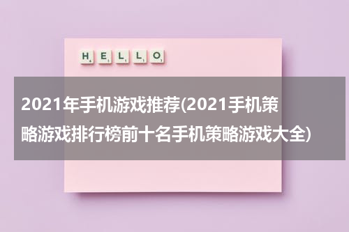 2021年手机游戏推荐(2021手机策略游戏排行榜前十名手机策略游戏大全)