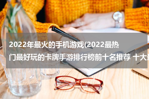 2022年最火的手机游戏(2022最热门最好玩的卡牌手游排行榜前十名推荐 十大最火卡牌游戏排名)