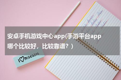 安卓手机游戏中心app(手游平台app哪个比较好，比较靠谱？)