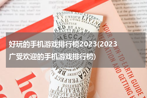 好玩的手机游戏排行榜2023(2023广受欢迎的手机游戏排行榜)