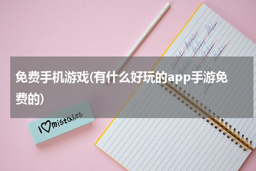 免费手机游戏(有什么好玩的app手游免费的)