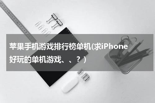 苹果手机游戏排行榜单机(求iPhone好玩的单机游戏、、?)