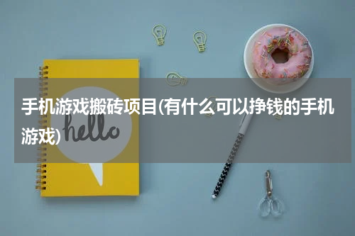 手机游戏搬砖项目(有什么可以挣钱的手机游戏)