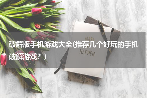 破解版手机游戏大全(推荐几个好玩的手机破解游戏?)