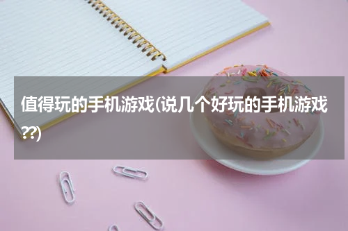 值得玩的手机游戏(说几个好玩的手机游戏??)