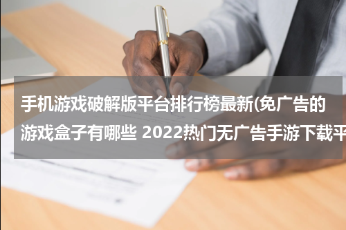 手机游戏破解版平台排行榜最新(免广告的游戏盒子有哪些 2022热门无广告手游下载平台盘点)