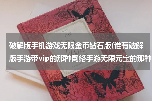 破解版手机游戏无限金币钻石版(谁有破解版手游带vip的那种网络手游无限元宝的那种)