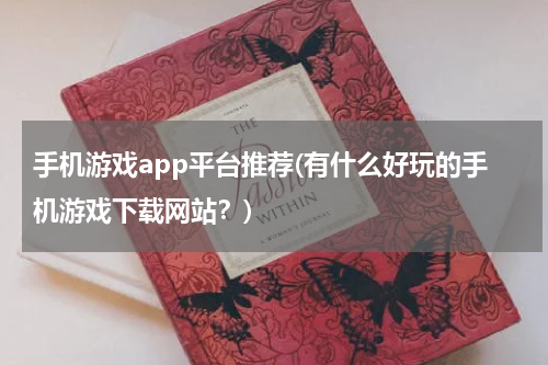 手机游戏app平台推荐(有什么好玩的手机游戏下载网站?)