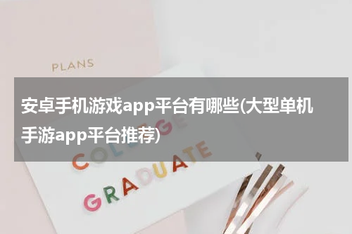 安卓手机游戏app平台有哪些(大型单机手游app平台推荐)