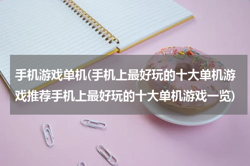手机游戏单机(手机上最好玩的十大单机游戏推荐手机上最好玩的十大单机游戏一览)