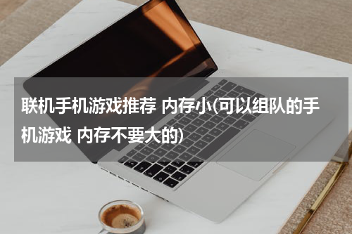 联机手机游戏推荐 内存小(可以组队的手机游戏 内存不要大的)