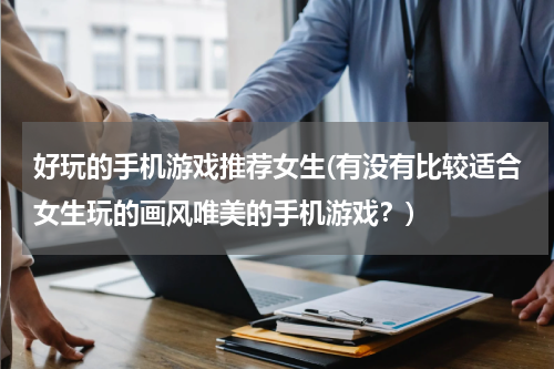 好玩的手机游戏推荐女生(有没有比较适合女生玩的画风唯美的手机游戏？)