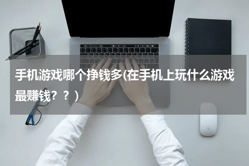 手机游戏哪个挣钱多(在手机上玩什么游戏最赚钱？？)