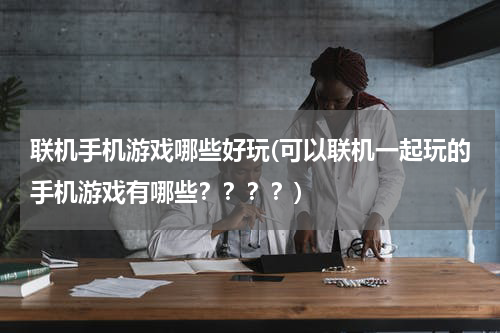 联机手机游戏哪些好玩(可以联机一起玩的手机游戏有哪些？？？？)