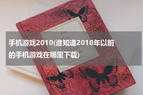 手机游戏2010(谁知道2010年以前的手机游戏在哪里下载)