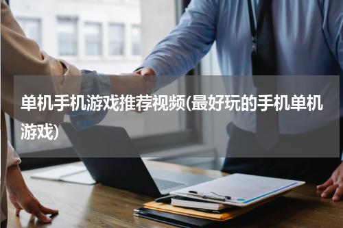 单机手机游戏推荐视频(最好玩的手机单机游戏)