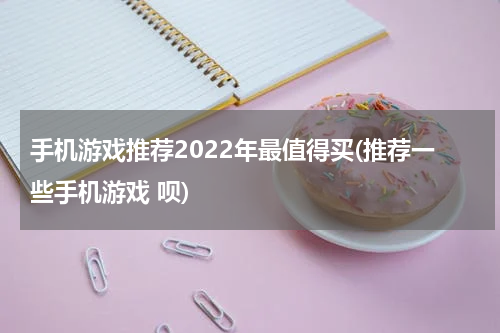 手机游戏推荐2022年最值得买(推荐一些手机游戏 呗)