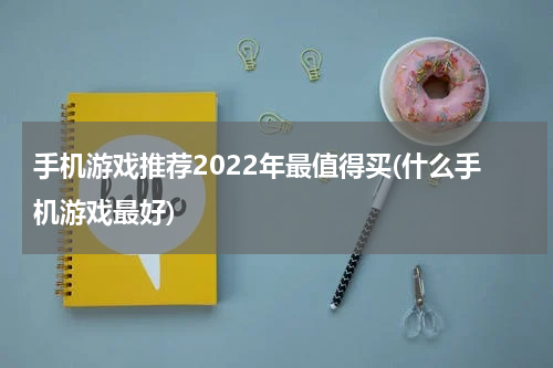 手机游戏推荐2022年最值得买(什么手机游戏最好)