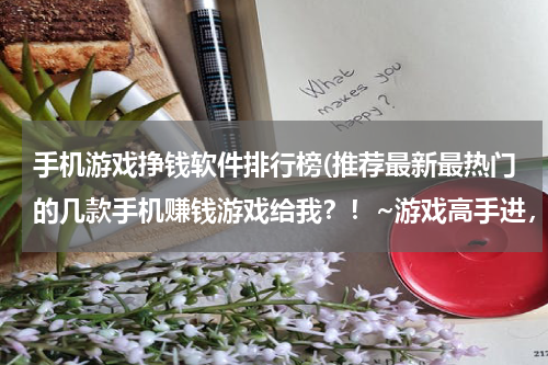 手机游戏挣钱软件排行榜(推荐最新最热门的几款手机赚钱游戏给我？！~游戏高手进，非诚勿扰！！)