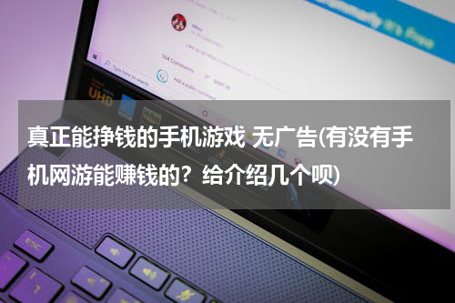 真正能挣钱的手机游戏 无广告(有没有手机网游能赚钱的？给介绍几个呗)