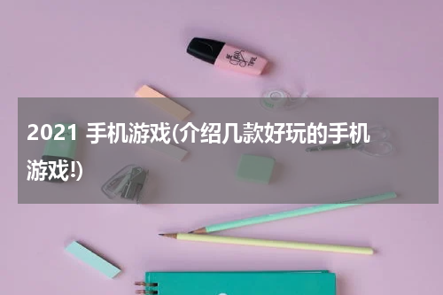 2021 手机游戏(介绍几款好玩的手机游戏!)