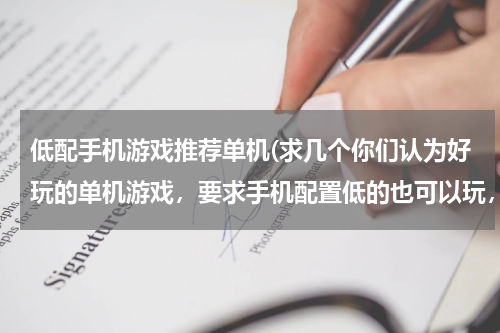 低配手机游戏推荐单机(求几个你们认为好玩的单机游戏，要求手机配置低的也可以玩，有好评的呦，亲)