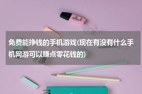 免费能挣钱的手机游戏(现在有没有什么手机网游可以赚点零花钱的)