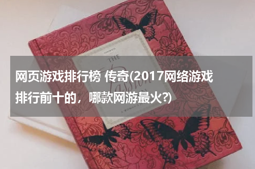 网页游戏排行榜 传奇(2017网络游戏排行前十的，哪款网游最火?)