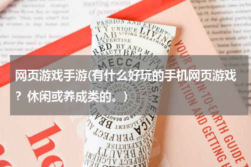 网页游戏手游(有什么好玩的手机网页游戏？休闲或养成类的。)