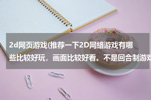 2d网页游戏(推荐一下2D网络游戏有哪些比较好玩，画面比较好看。不是回合制游戏)