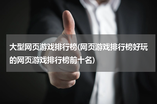 大型网页游戏排行榜(网页游戏排行榜好玩的网页游戏排行榜前十名)