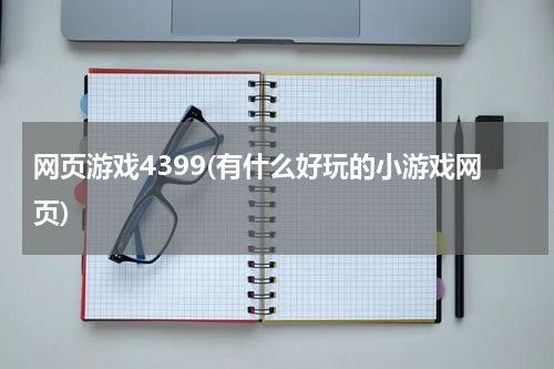 网页游戏4399(有什么好玩的小游戏网页)