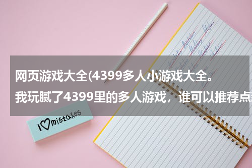 网页游戏大全(4399多人小游戏大全。我玩腻了4399里的多人游戏，谁可以推荐点新的给我吗。)