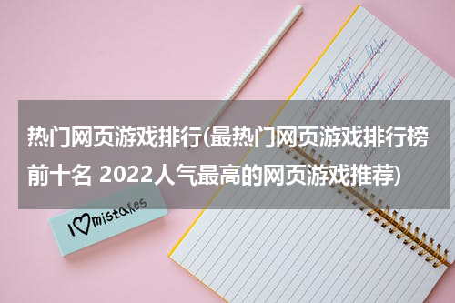 热门网页游戏排行(最热门网页游戏排行榜前十名 2022人气最高的网页游戏推荐)