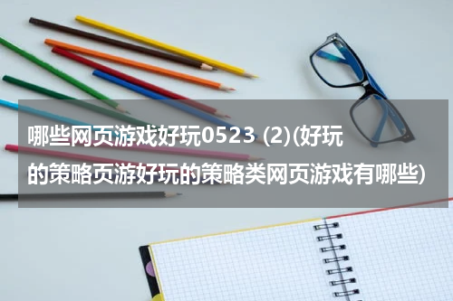 哪些网页游戏好玩0523 (2)(好玩的策略页游好玩的策略类网页游戏有哪些)