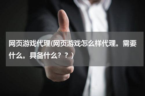 网页游戏代理(网页游戏怎么样代理。需要什么。具备什么？？)