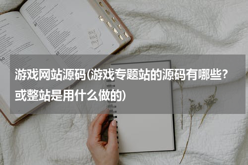 游戏网站源码(游戏专题站的源码有哪些?或整站是用什么做的)
