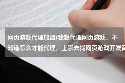 网页游戏代理加盟(我想代理网页游戏，不知道怎么才能代理，上哪去找网页游戏开发商?？)