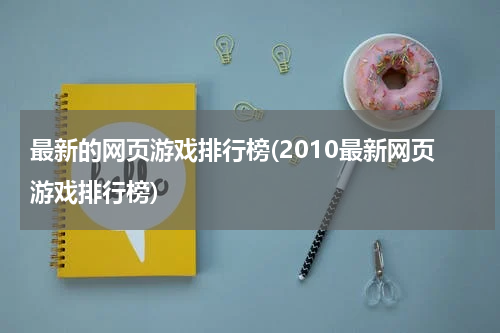 最新的网页游戏排行榜(2010最新网页游戏排行榜)