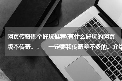 网页传奇哪个好玩推荐(有什么好玩的网页版本传奇。。。一定要和传奇差不多的。介绍个,雷霆几合一的游戏也可 ...?)