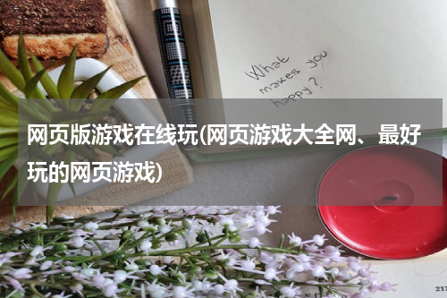 网页版游戏在线玩(网页游戏大全网、最好玩的网页游戏)