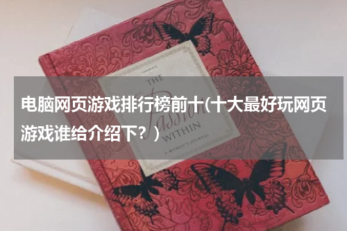 电脑网页游戏排行榜前十(十大最好玩网页游戏谁给介绍下?)